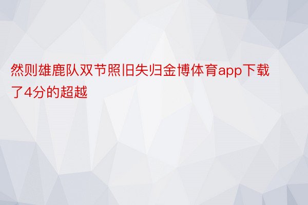 然则雄鹿队双节照旧失归金博体育app下载了4分的超越