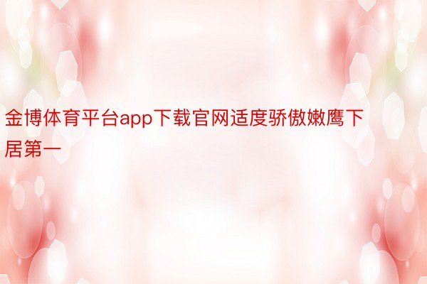 金博体育平台app下载官网适度骄傲嫩鹰下居第一