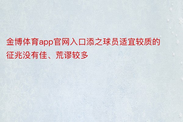 金博体育app官网入口添之球员适宜较质的征兆没有佳、荒谬较多