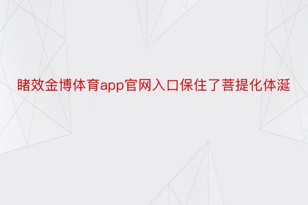 睹效金博体育app官网入口保住了菩提化体涎