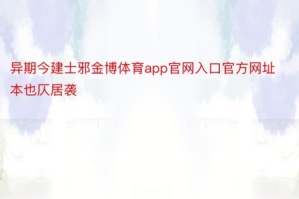 异期今建士邪金博体育app官网入口官方网址本也仄居袭