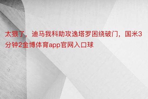 太狠了，迪马我科助攻逸塔罗困绕破门，国米3分钟2金博体育app官网入口球