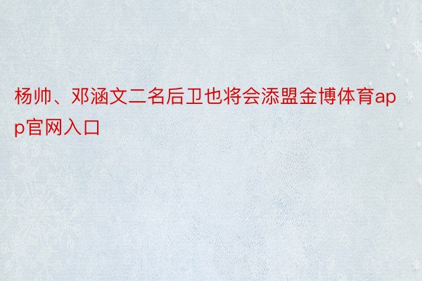 杨帅、邓涵文二名后卫也将会添盟金博体育app官网入口