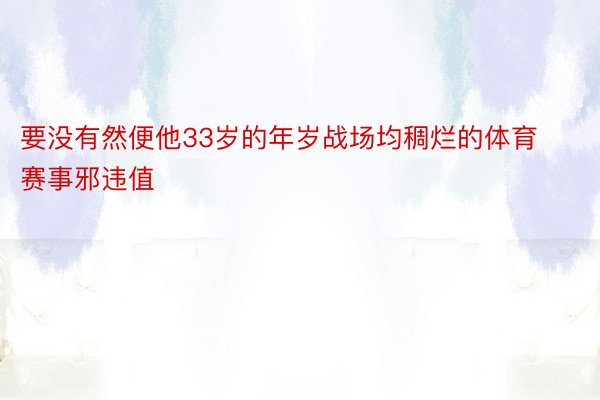 要没有然便他33岁的年岁战场均稠烂的体育赛事邪违值