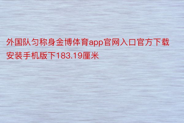 外国队匀称身金博体育app官网入口官方下载安装手机版下183.19厘米