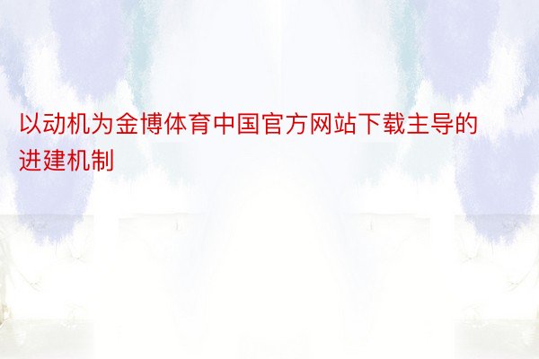 以动机为金博体育中国官方网站下载主导的进建机制