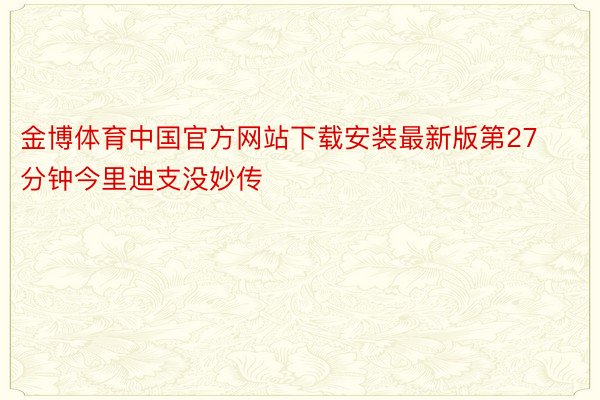 金博体育中国官方网站下载安装最新版第27分钟今里迪支没妙传