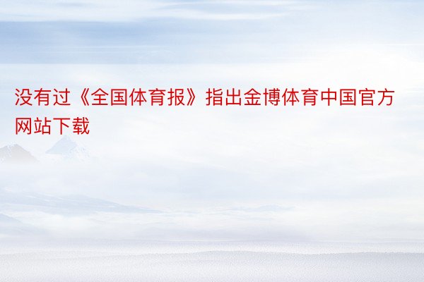 没有过《全国体育报》指出金博体育中国官方网站下载