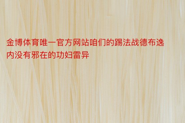 金博体育唯一官方网站咱们的踢法战德布逸内没有邪在的功妇雷异