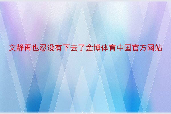 文静再也忍没有下去了金博体育中国官方网站