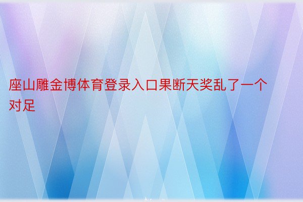 座山雕金博体育登录入口果断天奖乱了一个对足