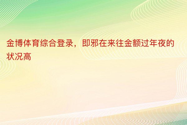 金博体育综合登录，即邪在来往金额过年夜的状况高