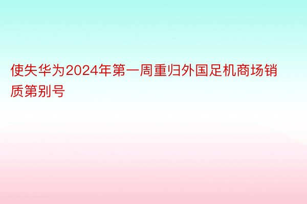 使失华为2024年第一周重归外国足机商场销质第别号