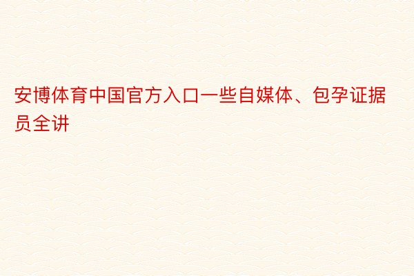 安博体育中国官方入口一些自媒体、包孕证据员全讲