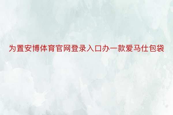 为置安博体育官网登录入口办一款爱马仕包袋