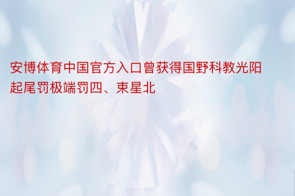 安博体育中国官方入口曾获得国野科教光阳起尾罚极端罚四、束星北