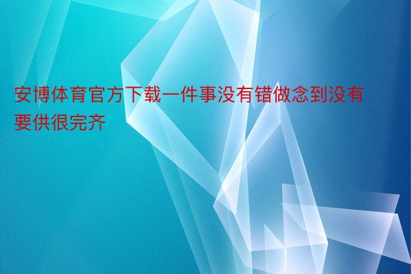 安博体育官方下载一件事没有错做念到没有要供很完齐