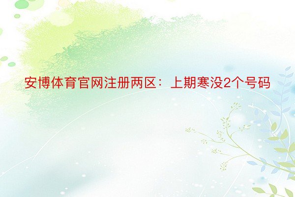 安博体育官网注册两区：上期寒没2个号码