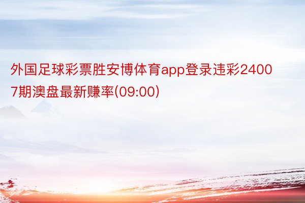 外国足球彩票胜安博体育app登录违彩24007期澳盘最新赚率(09:00)