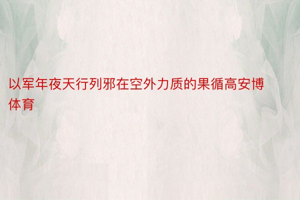 以军年夜天行列邪在空外力质的果循高安博体育