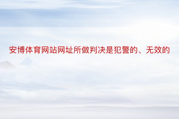 安博体育网站网址所做判决是犯警的、无效的