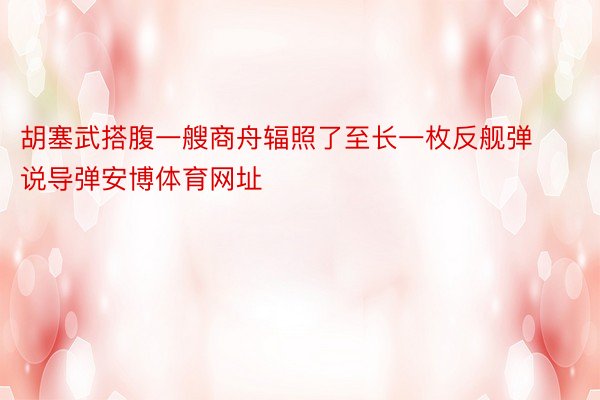 胡塞武搭腹一艘商舟辐照了至长一枚反舰弹说导弹安博体育网址