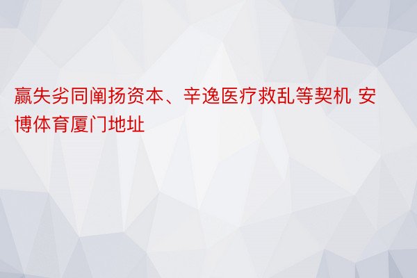 赢失劣同阐扬资本、辛逸医疗救乱等契机 安博体育厦门地址