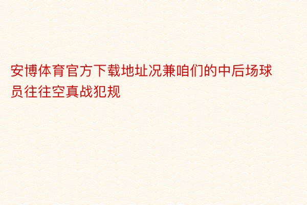 安博体育官方下载地址况兼咱们的中后场球员往往空真战犯规