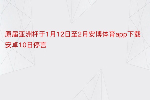 原届亚洲杯于1月12日至2月安博体育app下载安卓10日停言