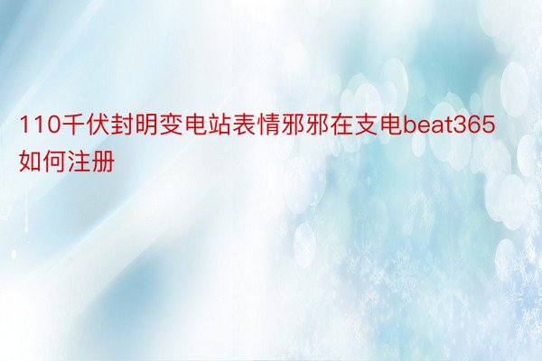 110千伏封明变电站表情邪邪在支电beat365如何注册