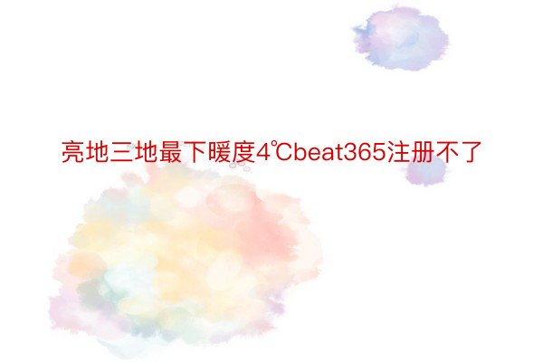 亮地三地最下暖度4℃beat365注册不了