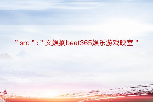 ＂src＂:＂文娱搁beat365娱乐游戏映室＂