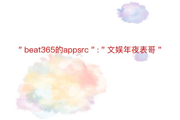 ＂beat365的appsrc＂:＂文娱年夜表哥＂