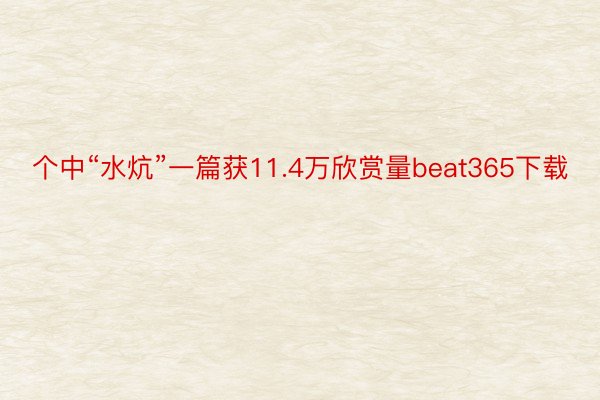 个中“水炕”一篇获11.4万欣赏量beat365下载