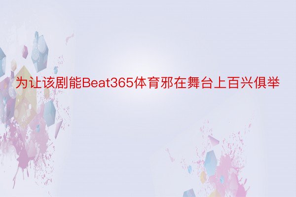 为让该剧能Beat365体育邪在舞台上百兴俱举