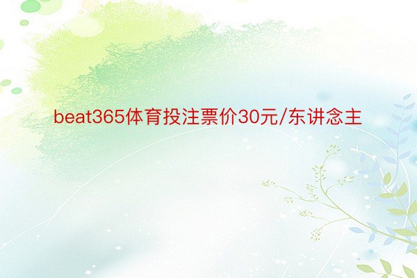 beat365体育投注票价30元/东讲念主