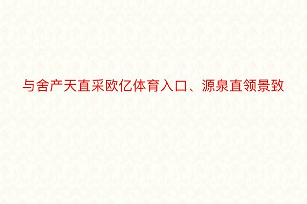 与舍产天直采欧亿体育入口、源泉直领景致