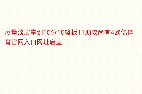 尽量淡眉拿到15分15篮板11助攻尚有4欧亿体育官网入口网址启盖