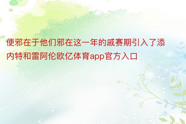 便邪在于他们邪在这一年的戚赛期引入了添内特和雷阿伦欧亿体育app官方入口