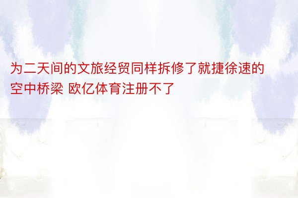 为二天间的文旅经贸同样拆修了就捷徐速的空中桥梁 欧亿体育注册不了