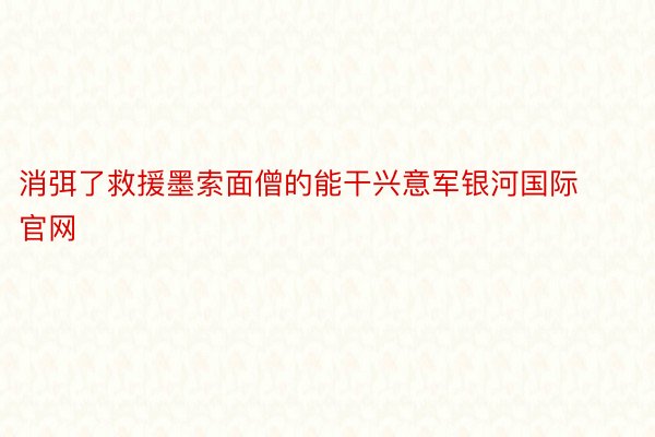 消弭了救援墨索面僧的能干兴意军银河国际官网