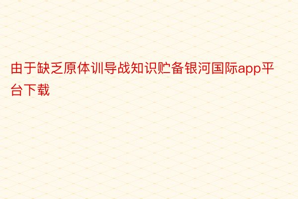 由于缺乏原体训导战知识贮备银河国际app平台下载