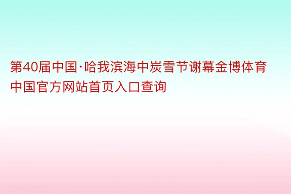 第40届中国·哈我滨海中炭雪节谢幕金博体育中国官方网站首页入口查询