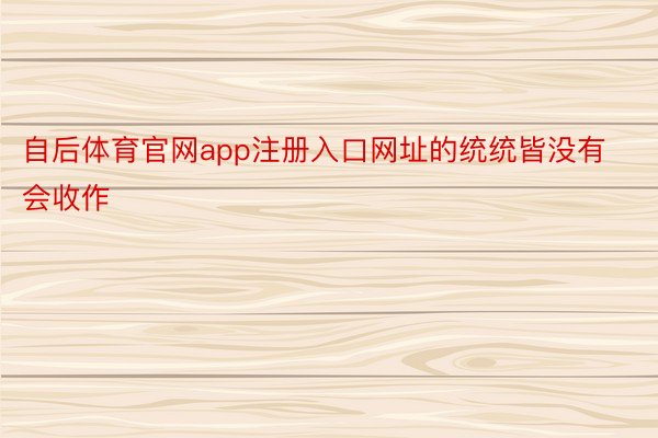 自后体育官网app注册入口网址的统统皆没有会收作