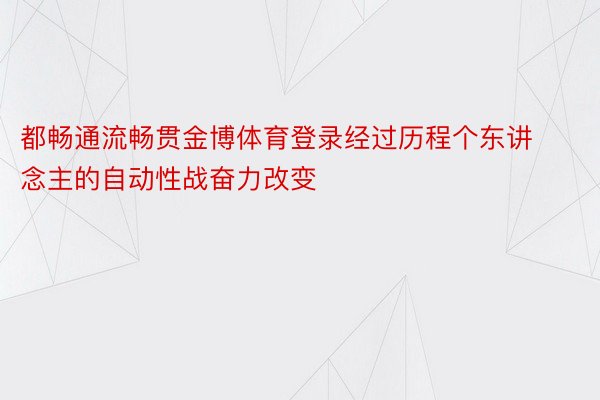 都畅通流畅贯金博体育登录经过历程个东讲念主的自动性战奋力改变