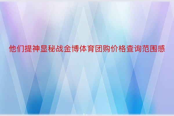 他们提神显秘战金博体育团购价格查询范围感