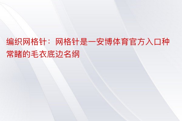 编织网格针：网格针是一安博体育官方入口种常睹的毛衣底边名纲