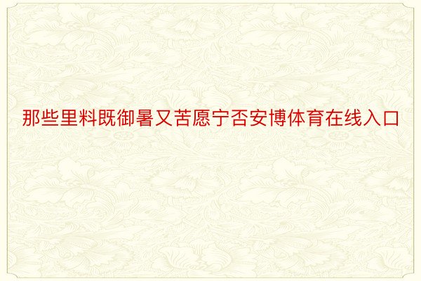 那些里料既御暑又苦愿宁否安博体育在线入口