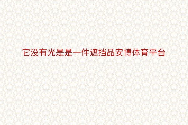 它没有光是是一件遮挡品安博体育平台