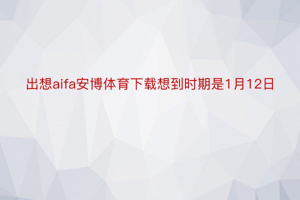 出想aifa安博体育下载想到时期是1月12日